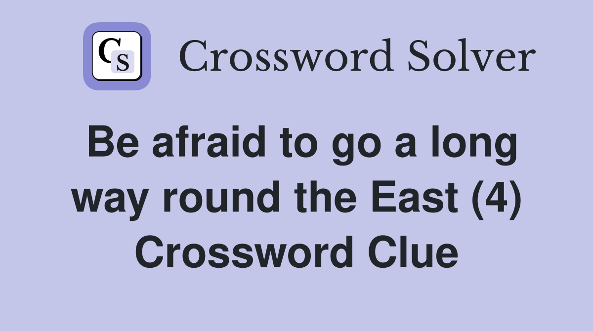 Be afraid to go a long way round the East (4) Crossword Clue