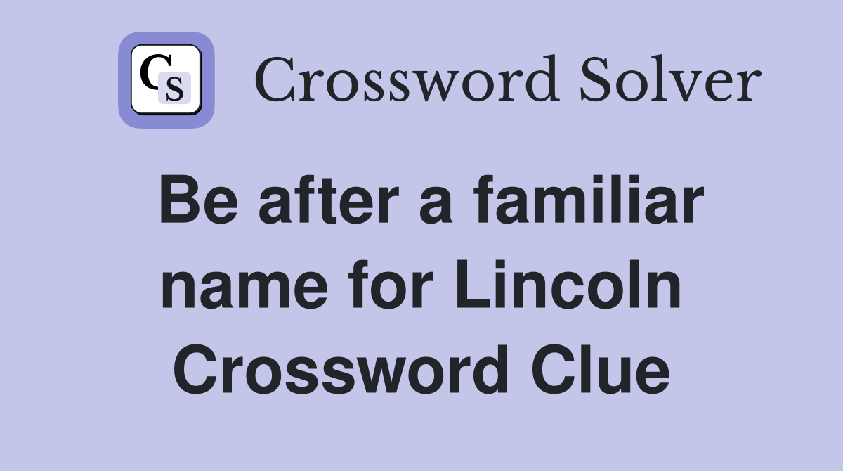 Be after a familiar name for Lincoln Crossword Clue