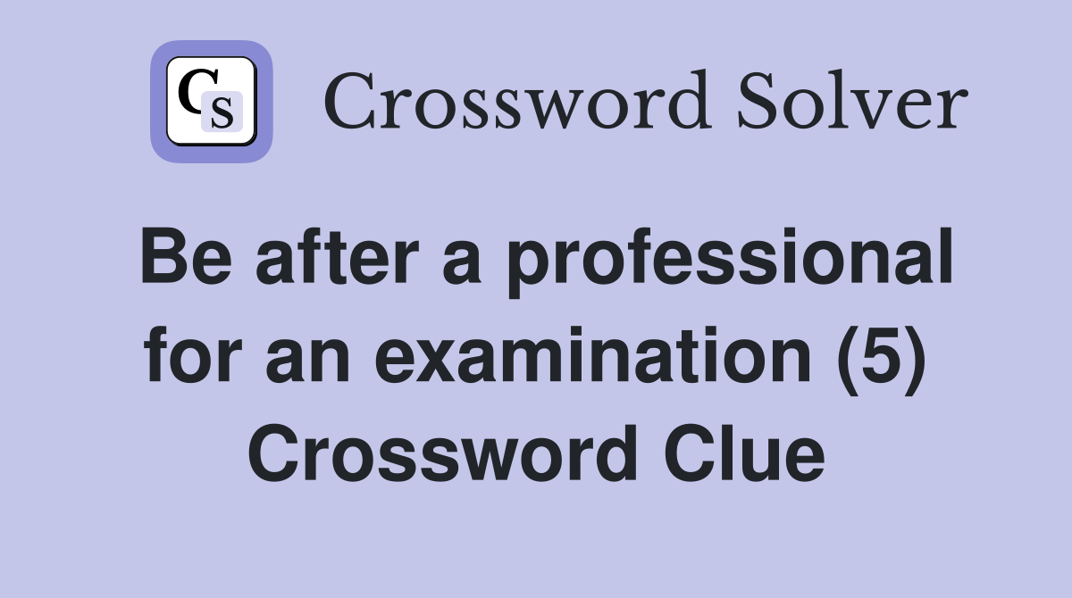 Be after a professional for an examination (5) Crossword Clue