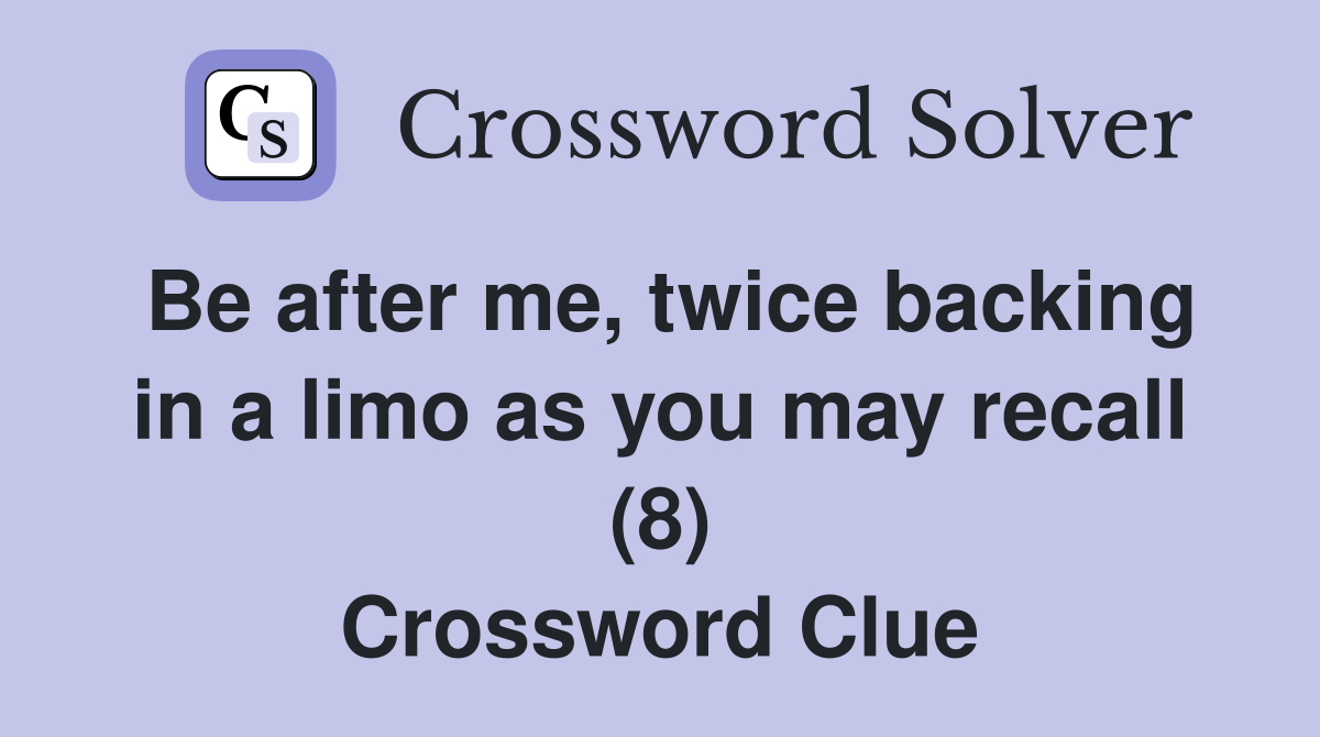 Be after me, twice backing in a limo as you may recall (8) Crossword Clue