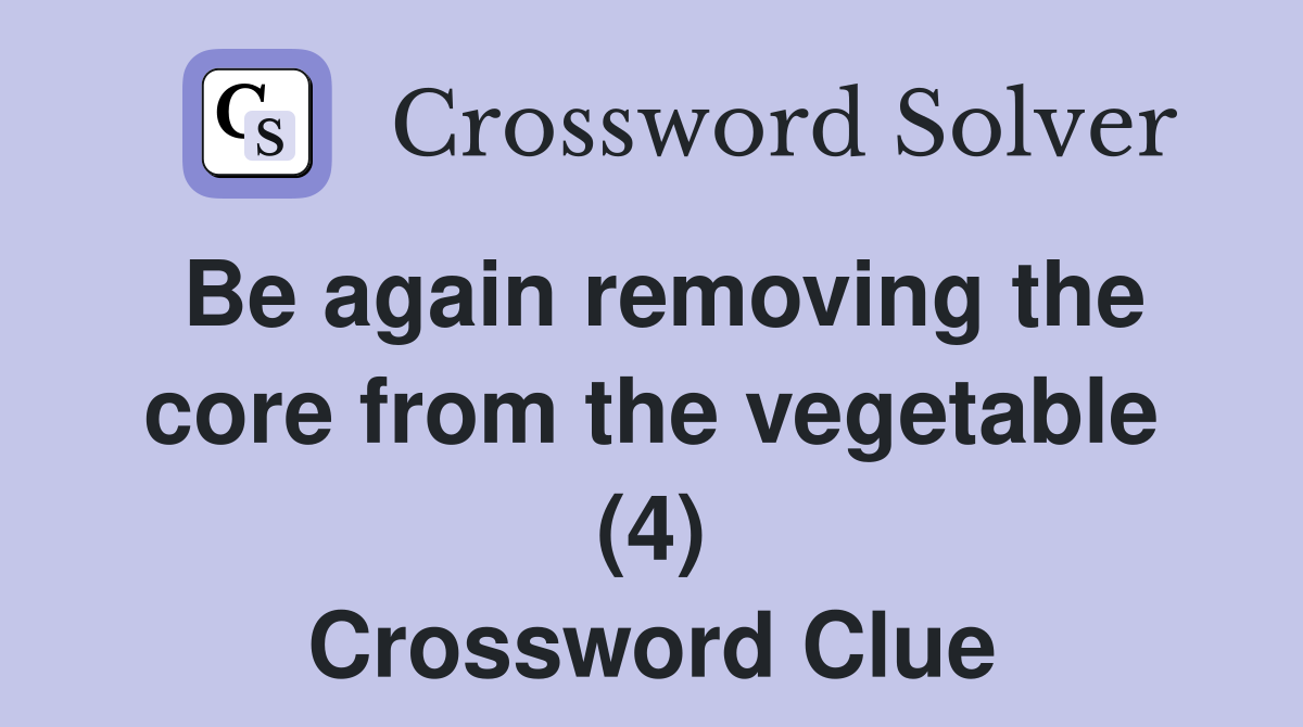 Be again removing the core from the vegetable (4) Crossword Clue