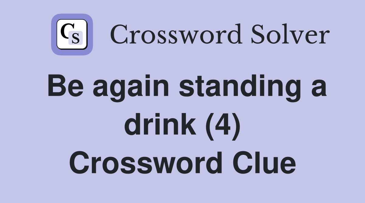 Be again standing a drink (4) Crossword Clue