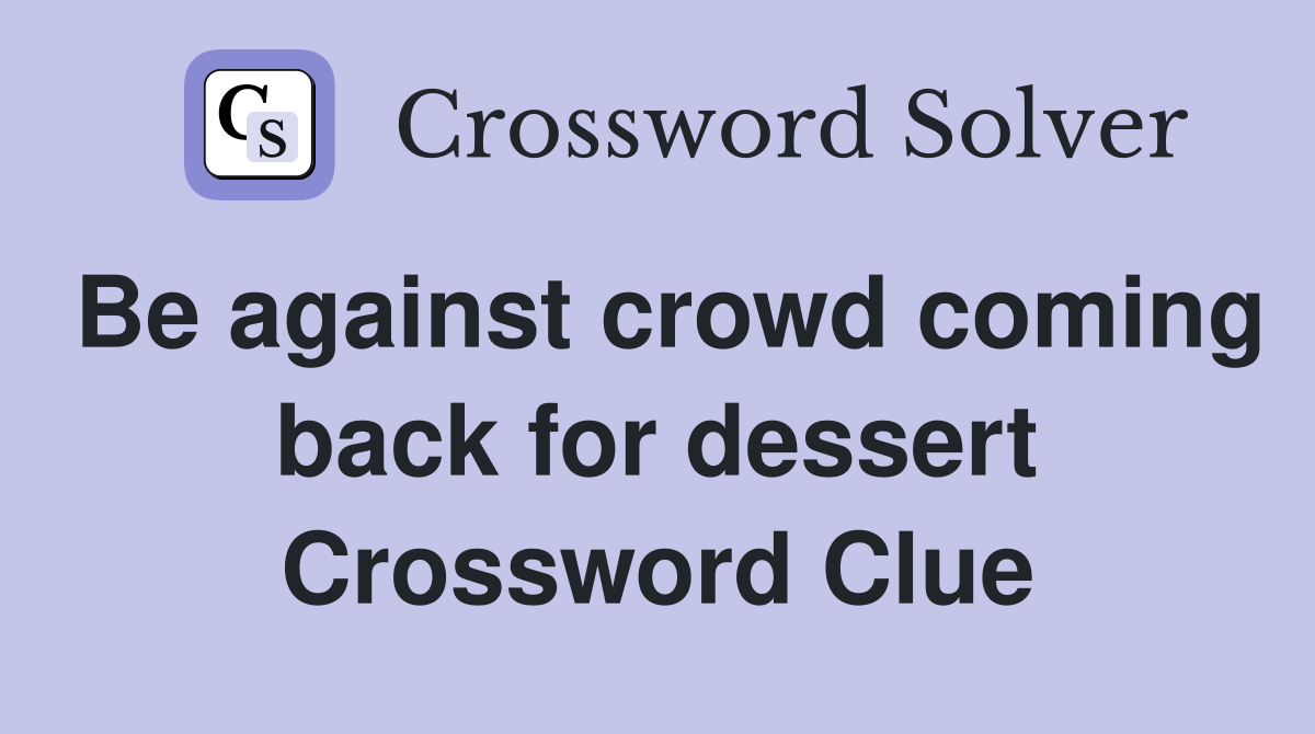 Be against crowd coming back for dessert Crossword Clue