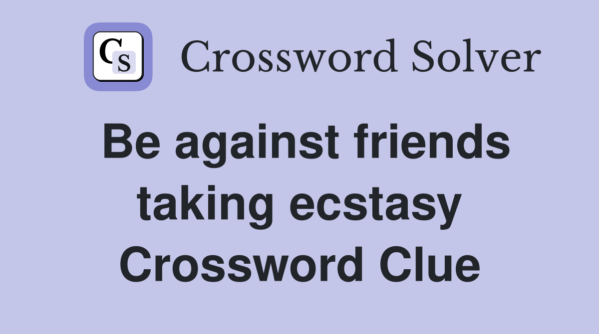 Be against friends taking ecstasy Crossword Clue
