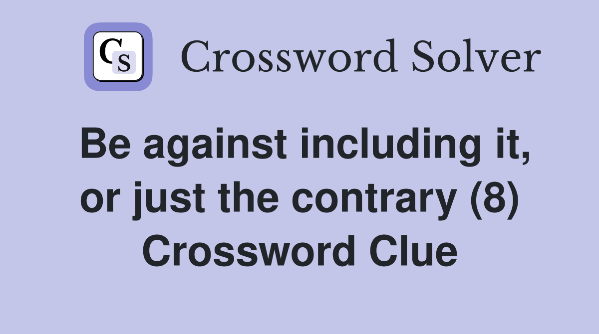 Be against including it, or just the contrary (8) Crossword Clue