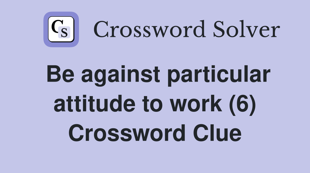 Be against particular attitude to work (6) Crossword Clue