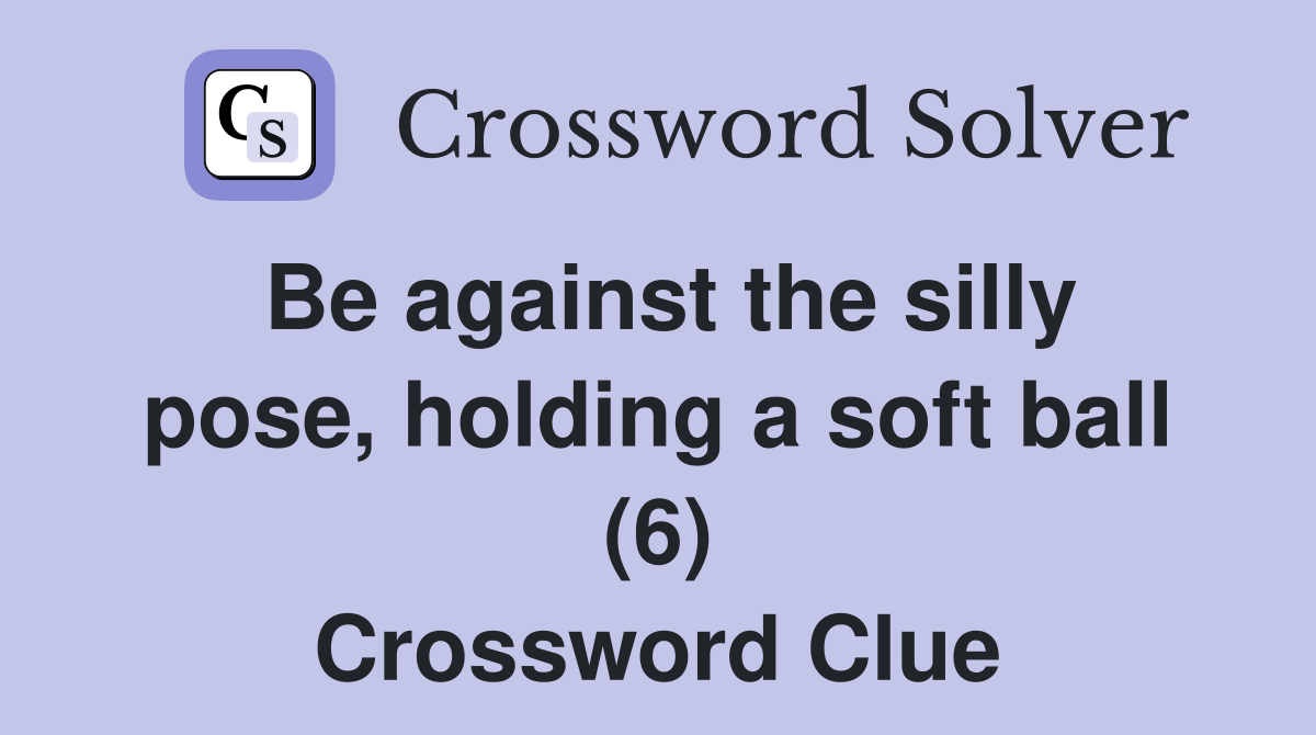 Be against the silly pose, holding a soft ball (6) Crossword Clue