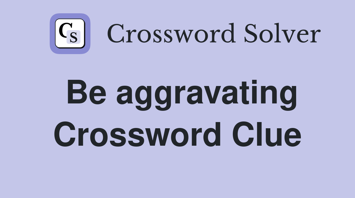 Be aggravating Crossword Clue
