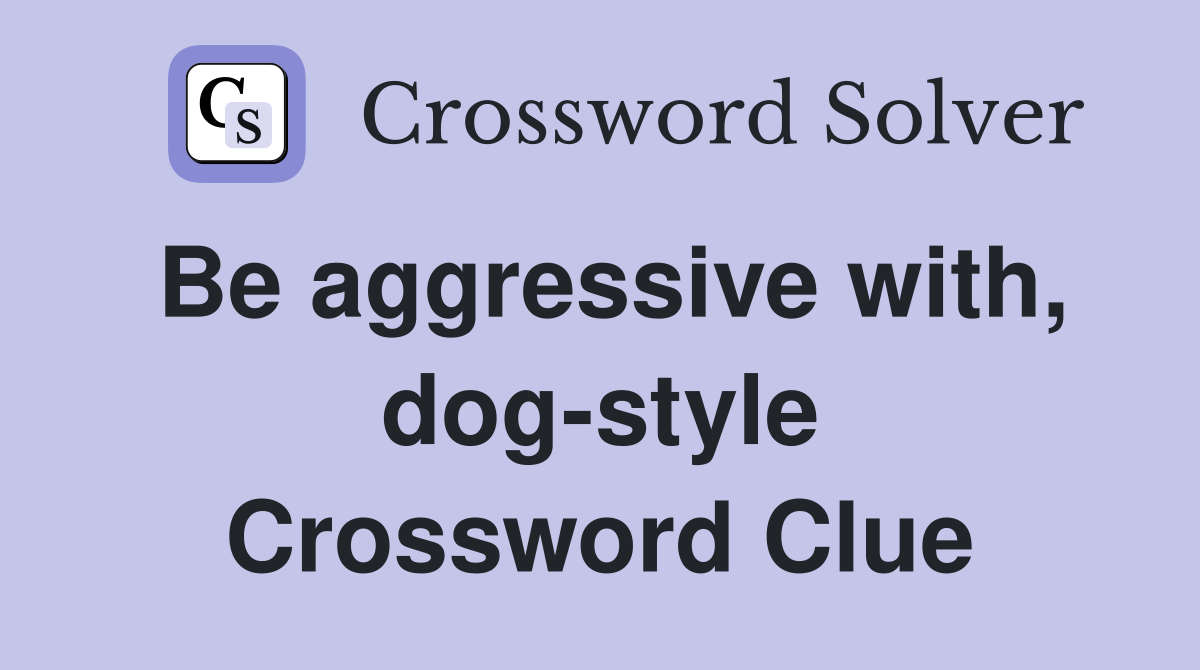Be aggressive with, dog-style Crossword Clue