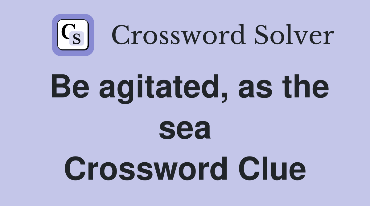 Be agitated, as the sea Crossword Clue