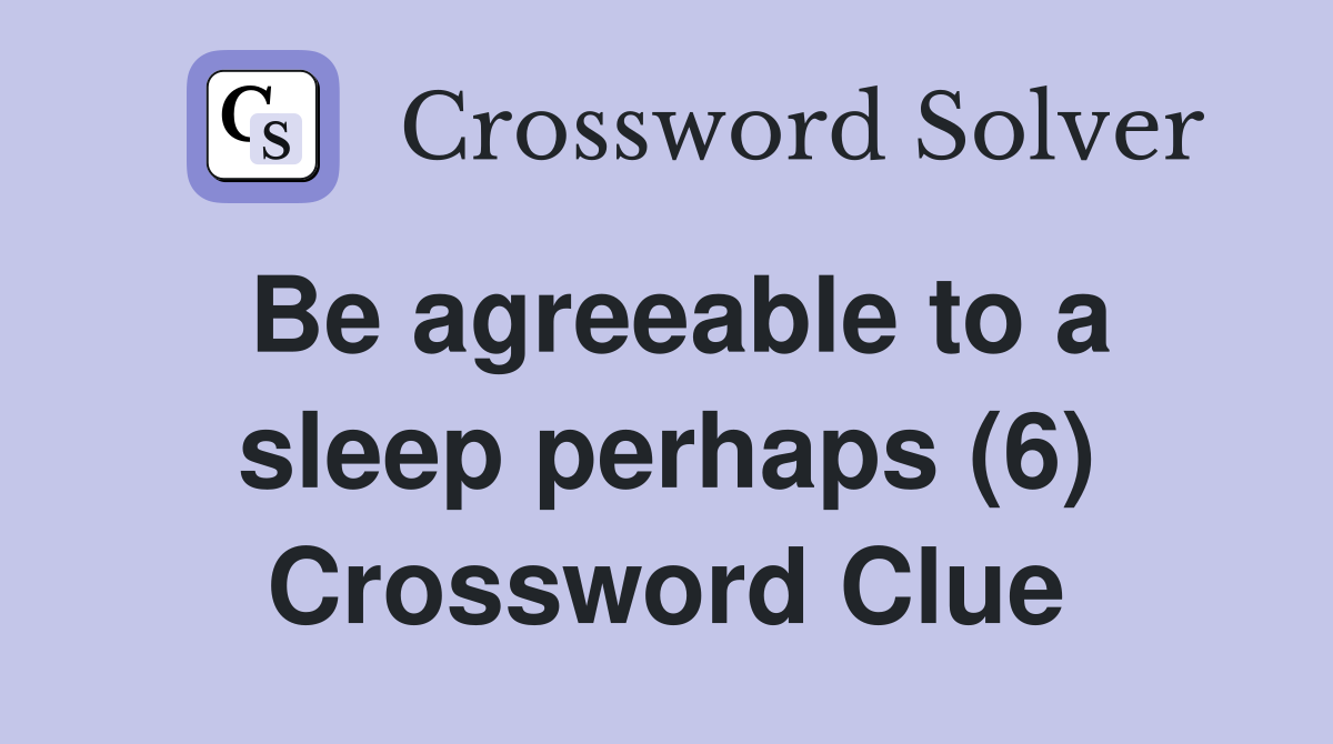 Be agreeable to a sleep perhaps (6) Crossword Clue
