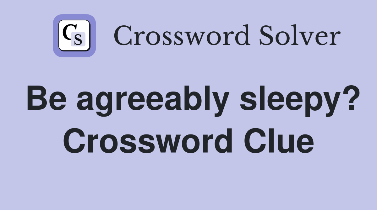 Be agreeably sleepy? Crossword Clue