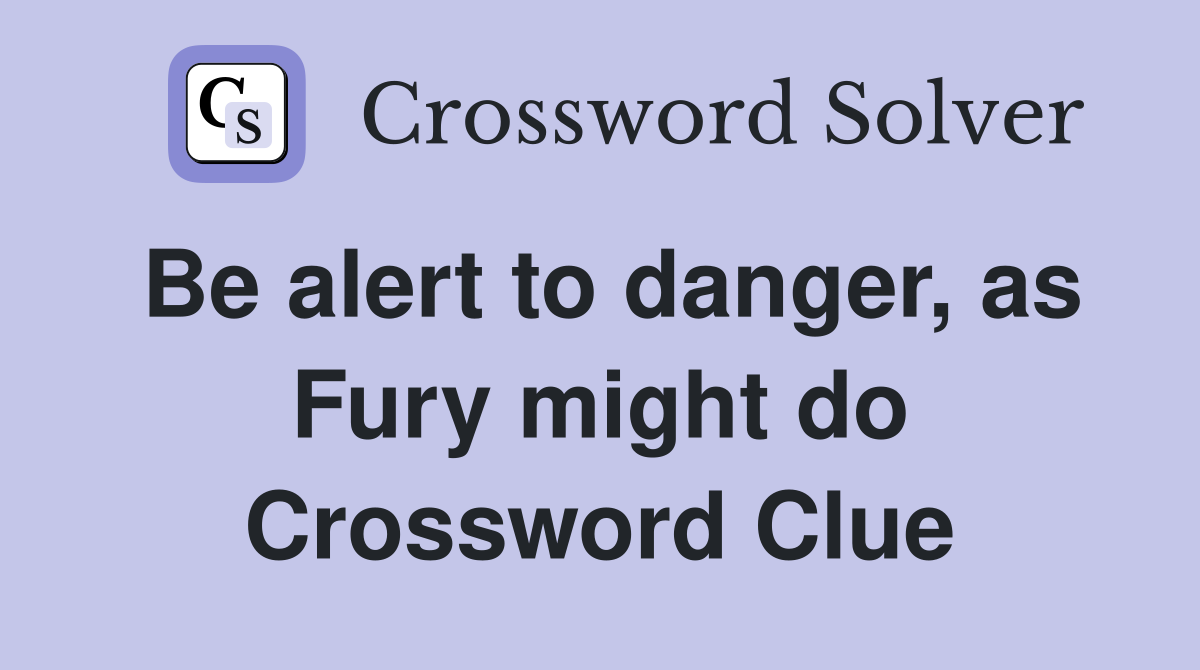Be alert to danger, as Fury might do Crossword Clue