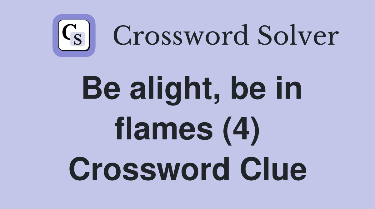 Be alight, be in flames (4) Crossword Clue