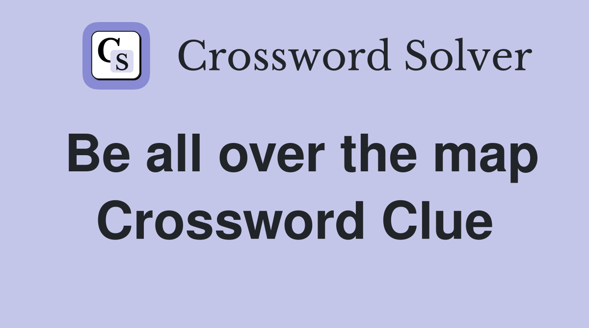 Be all over the map Crossword Clue