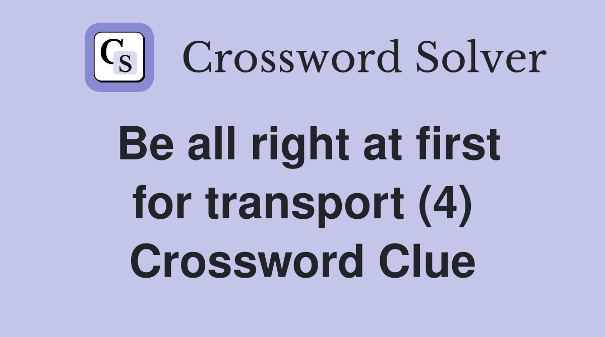 Be all right at first for transport (4) Crossword Clue