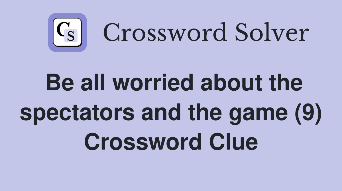 Be all worried about the spectators and the game (9) Crossword Clue