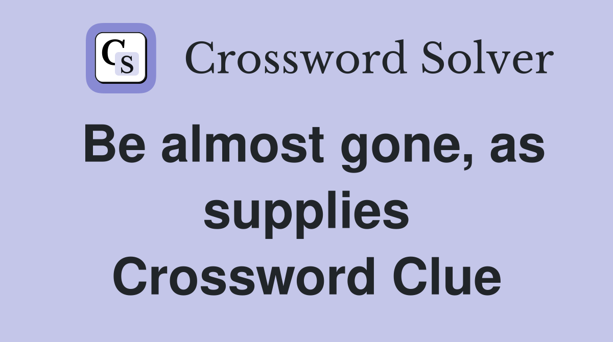 Be almost gone, as supplies Crossword Clue