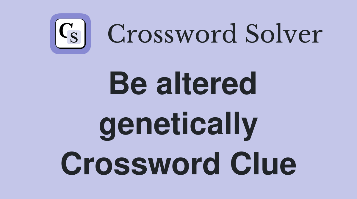Be altered genetically Crossword Clue