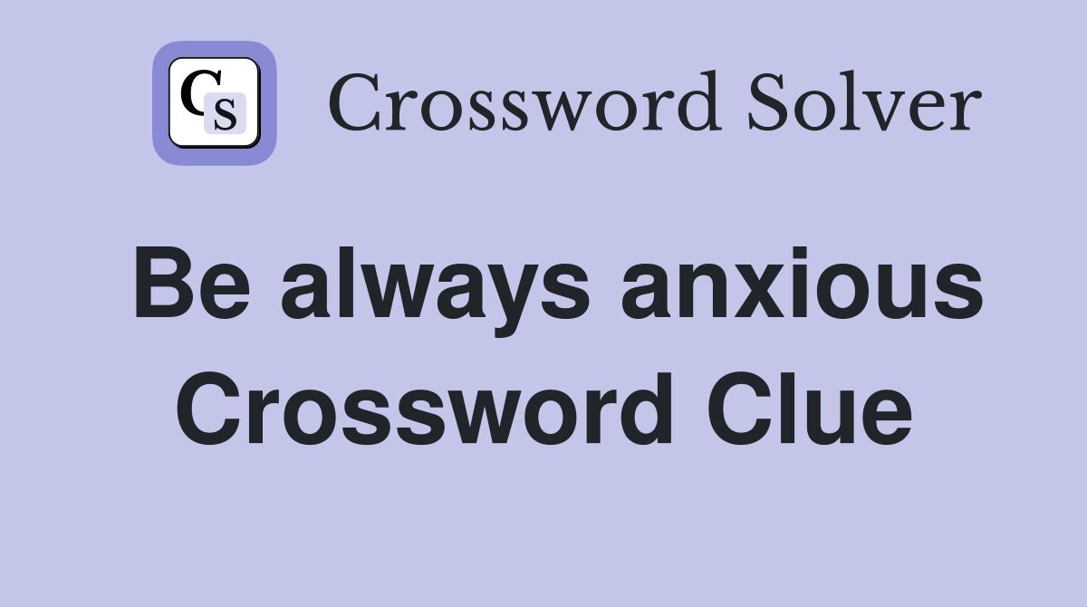 Be always anxious Crossword Clue