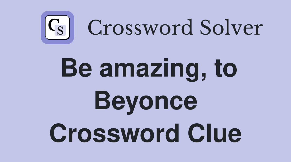 Be amazing, to Beyonce Crossword Clue