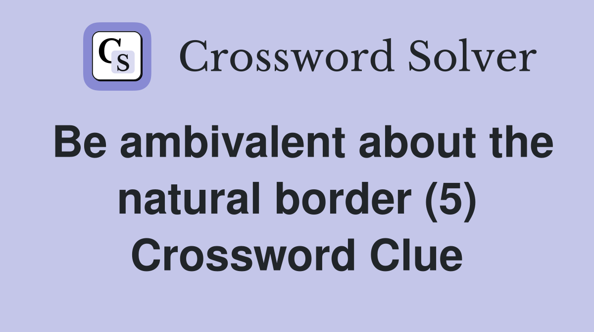 Be ambivalent about the natural border (5) Crossword Clue