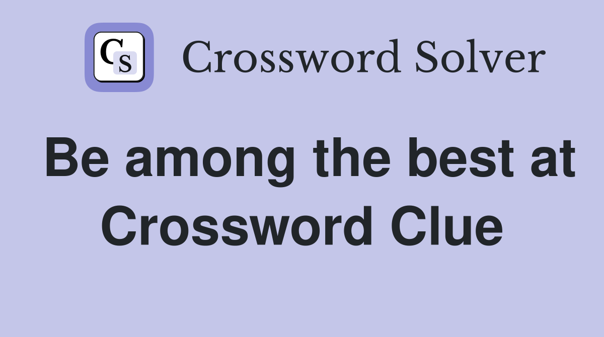Be among the best at Crossword Clue