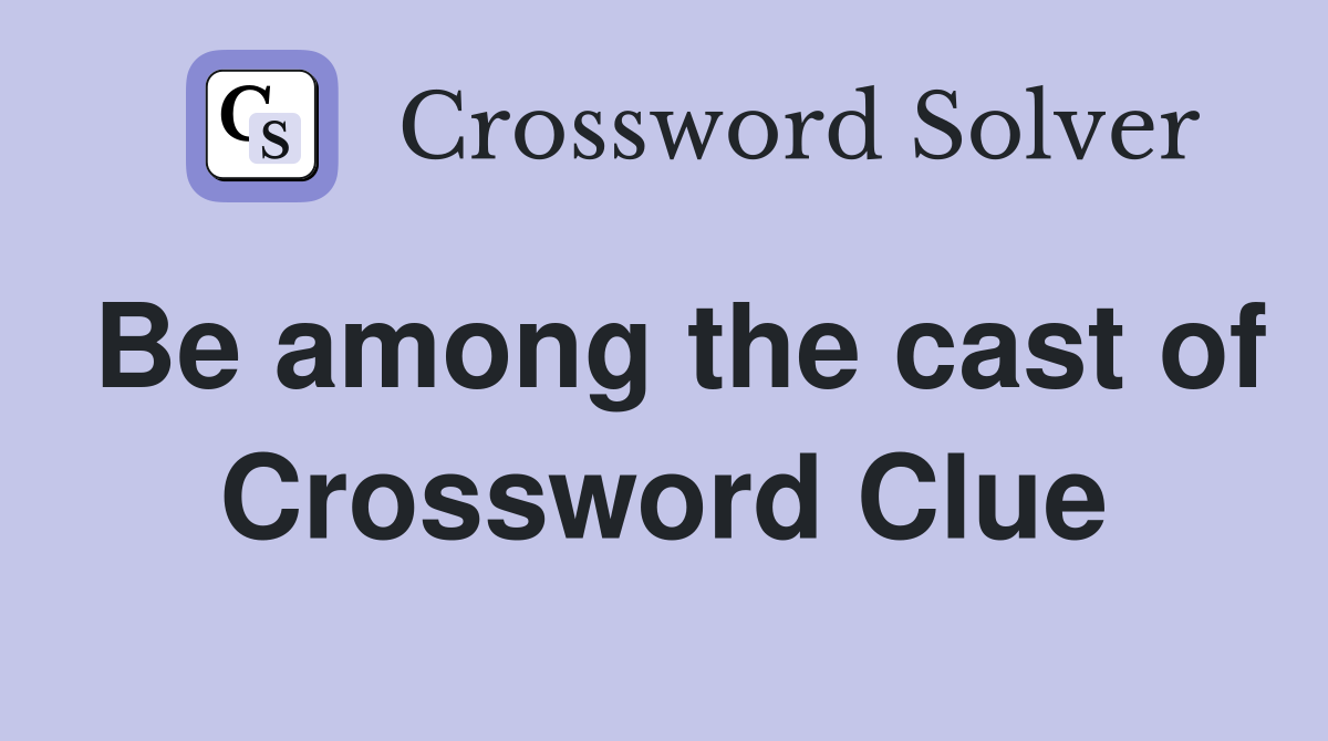 Be among the cast of Crossword Clue
