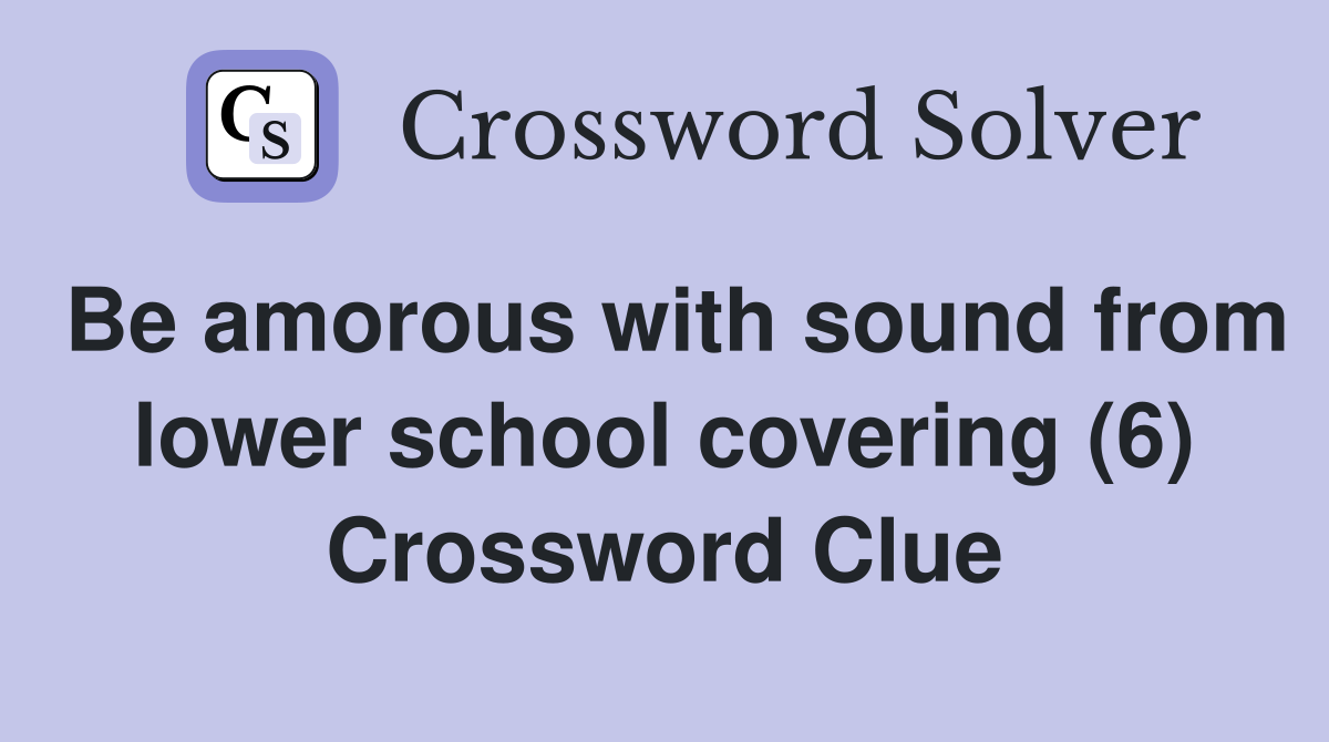 Be amorous with sound from lower school covering (6) Crossword Clue