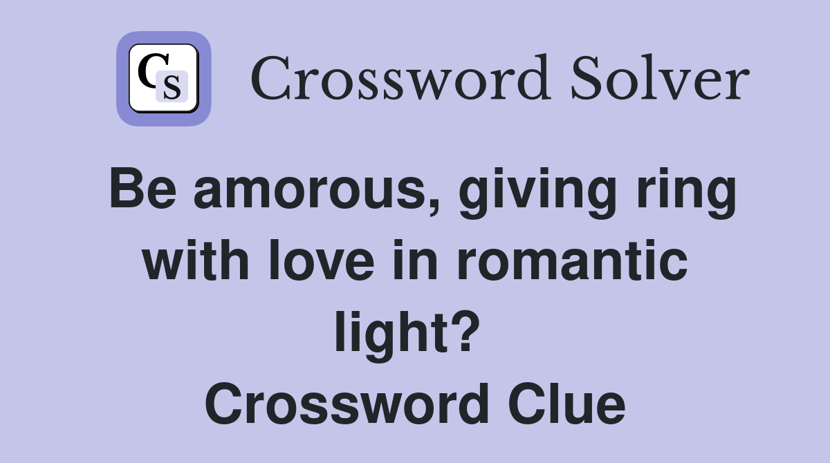 Be amorous, giving ring with love in romantic light?  Crossword Clue