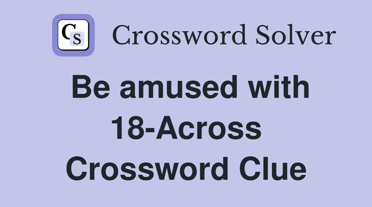 Be amused with 18-Across Crossword Clue