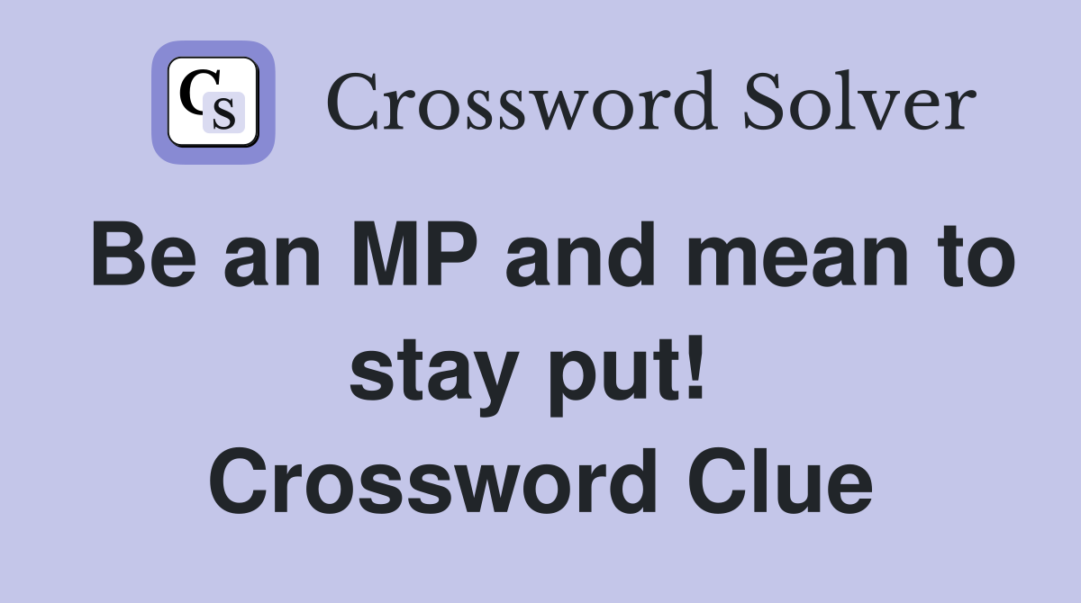 Be an MP and mean to stay put!  Crossword Clue