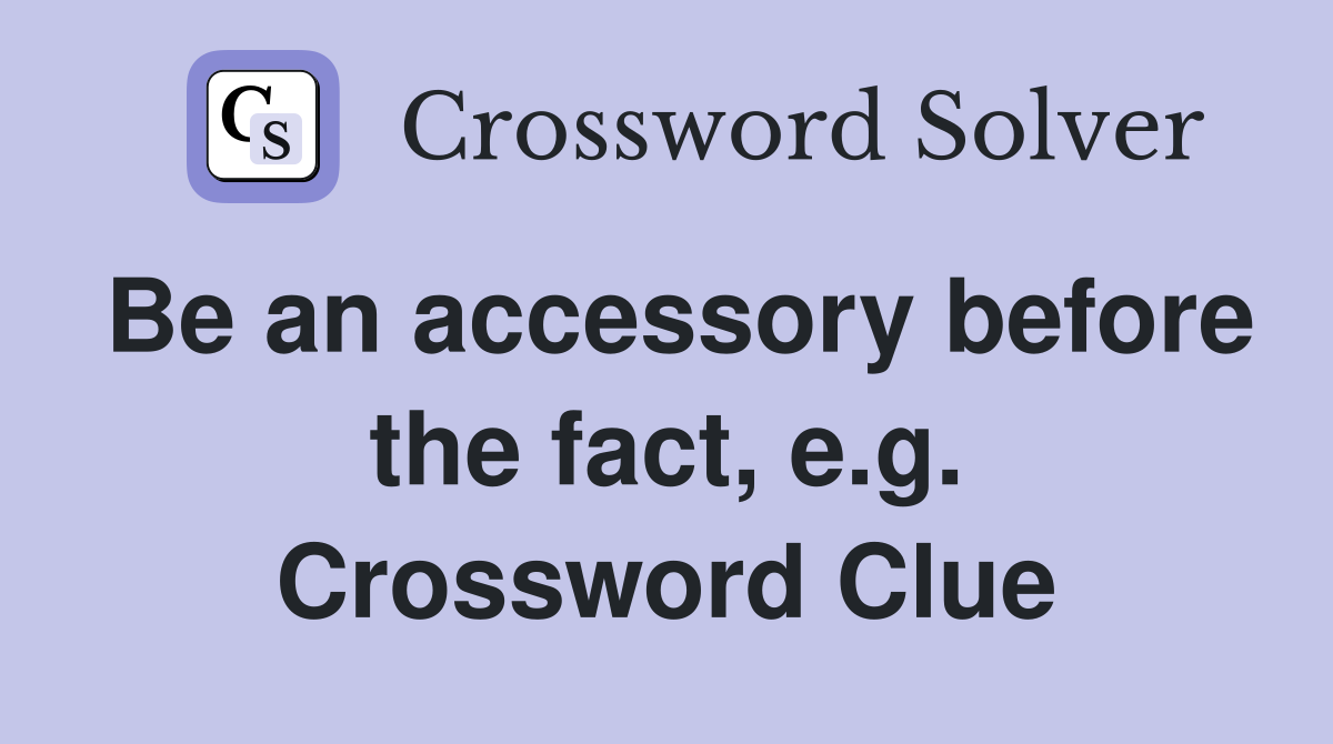 Be an accessory before the fact, e.g. Crossword Clue