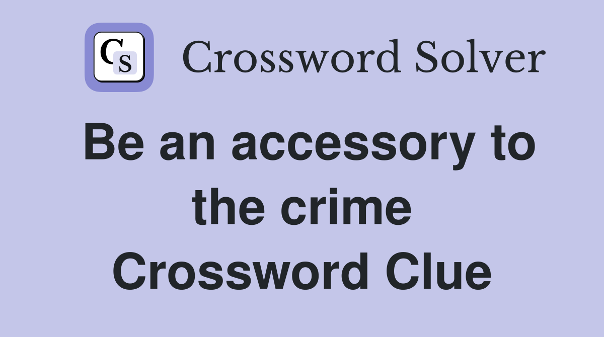 Be an accessory to the crime Crossword Clue