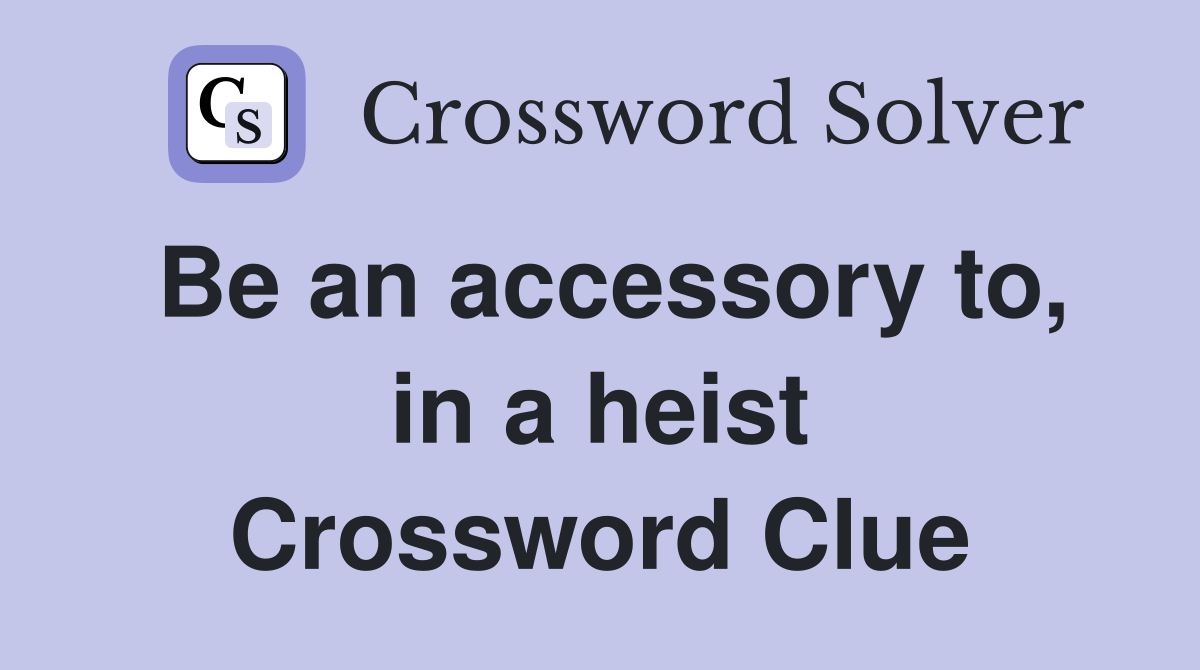Be an accessory to, in a heist Crossword Clue