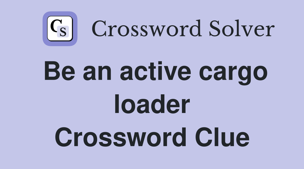Be an active cargo loader Crossword Clue