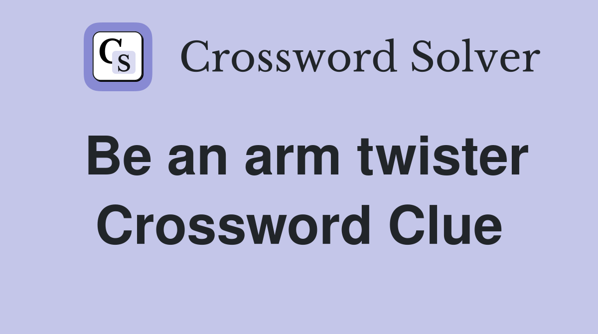 Be an arm twister Crossword Clue