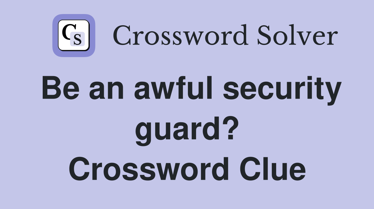 Be an awful security guard? Crossword Clue