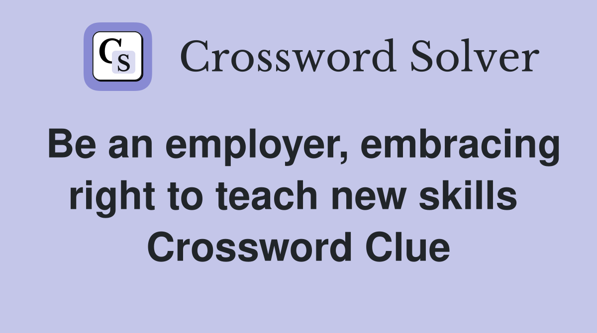 Be an employer, embracing right to teach new skills  Crossword Clue