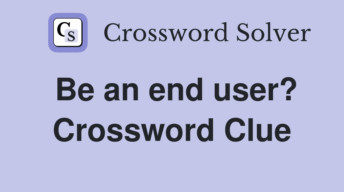 Be an end user? Crossword Clue