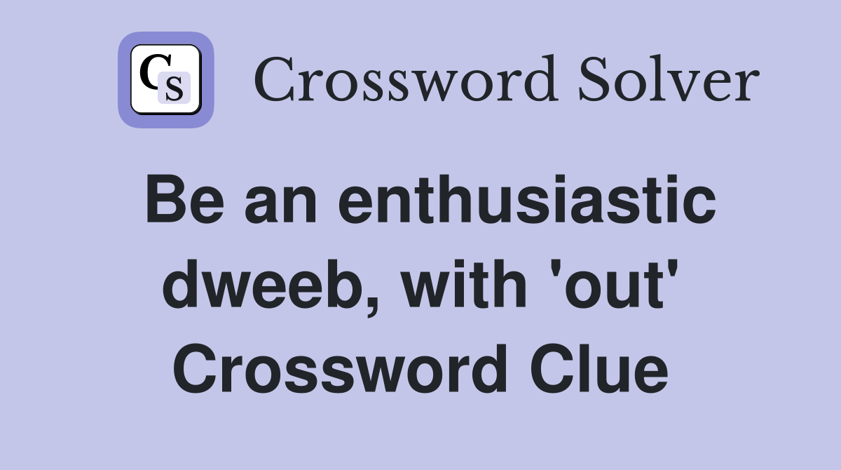 Be an enthusiastic dweeb, with 'out' Crossword Clue