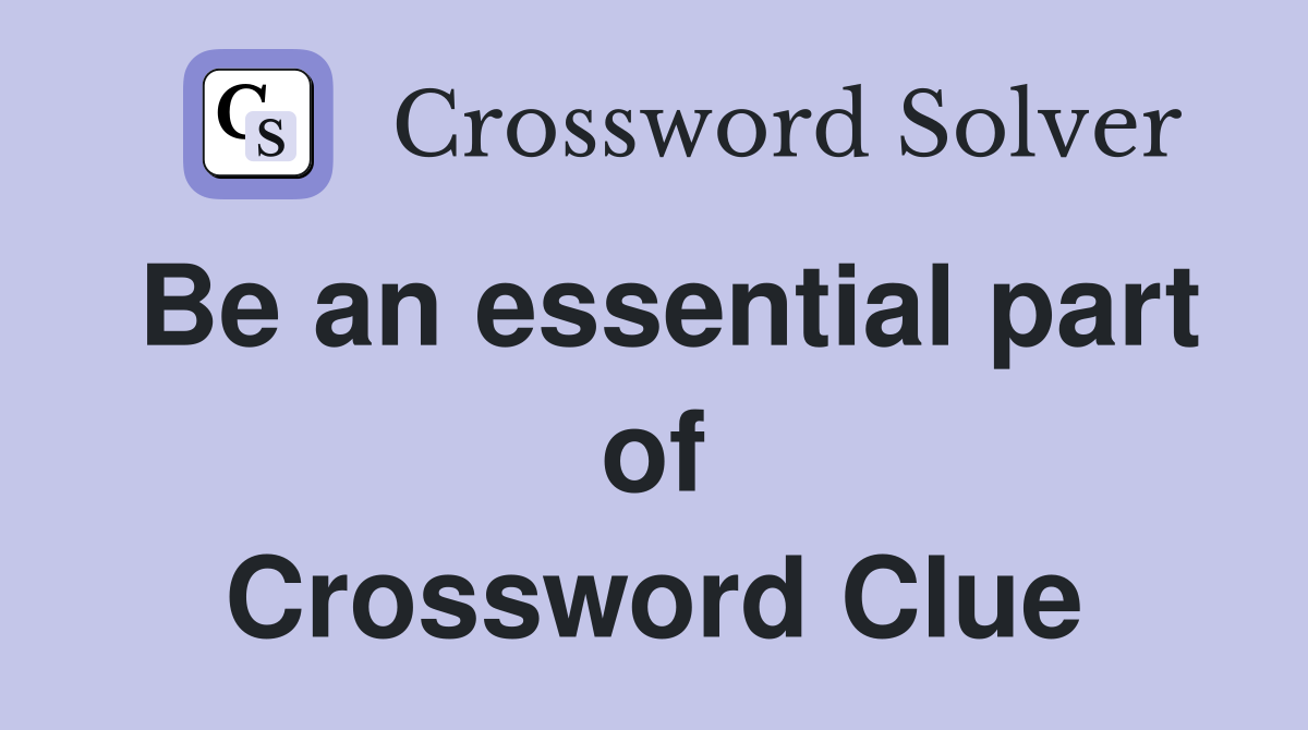 Be an essential part of Crossword Clue
