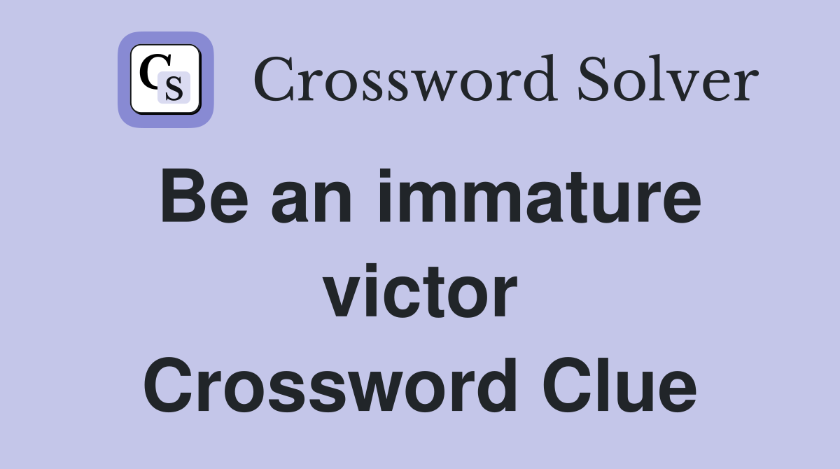 Be an immature victor Crossword Clue