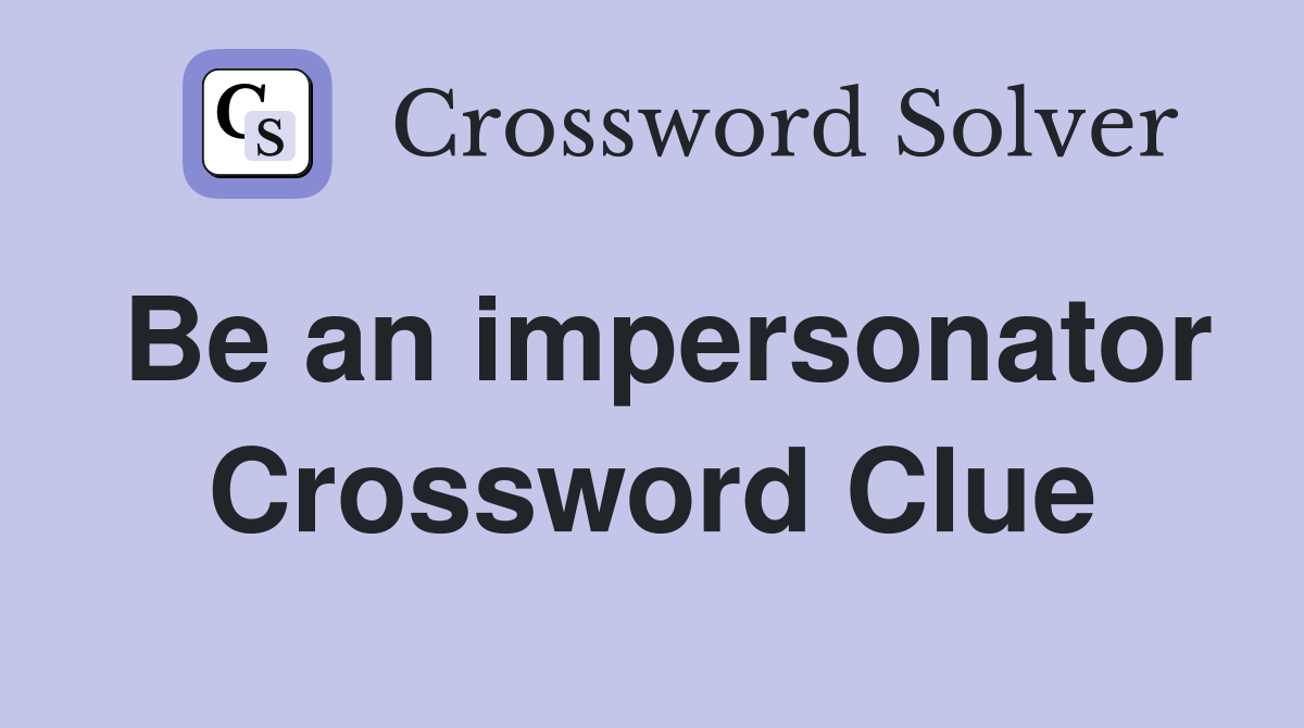 Be an impersonator Crossword Clue