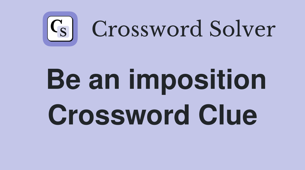 Be an imposition Crossword Clue