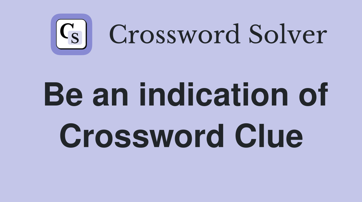 Be an indication of Crossword Clue