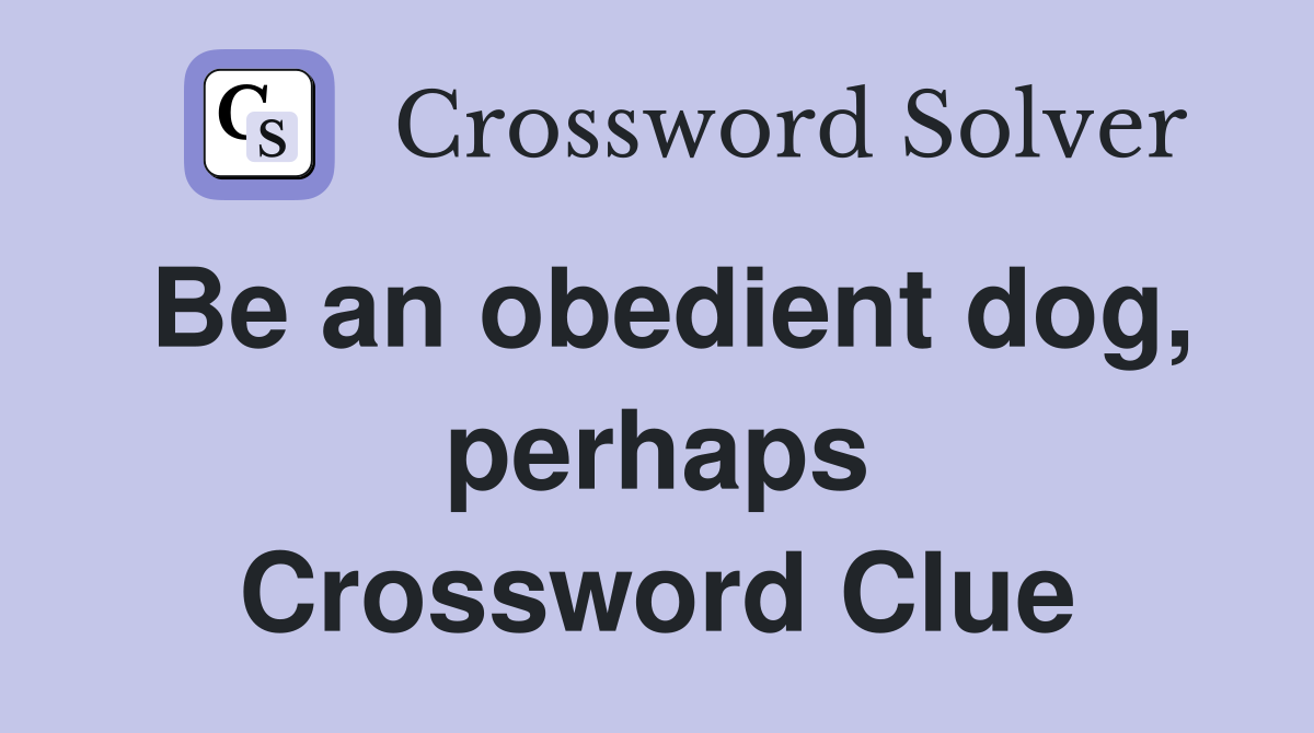 Be an obedient dog, perhaps Crossword Clue