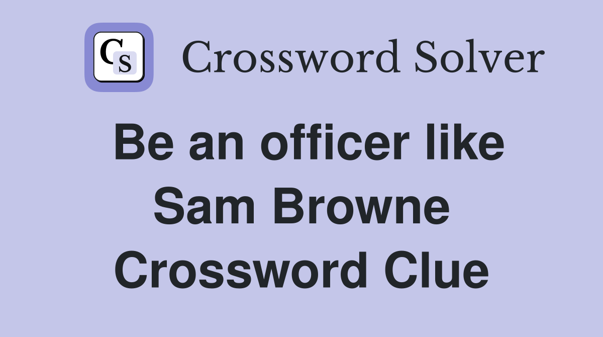 Be an officer like Sam Browne Crossword Clue