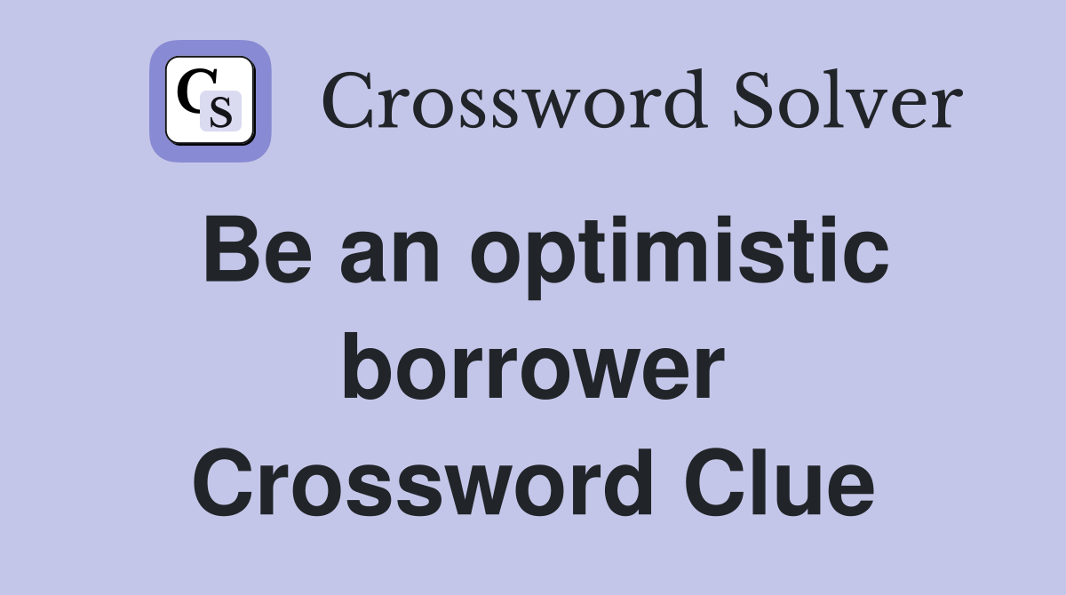 Be an optimistic borrower Crossword Clue