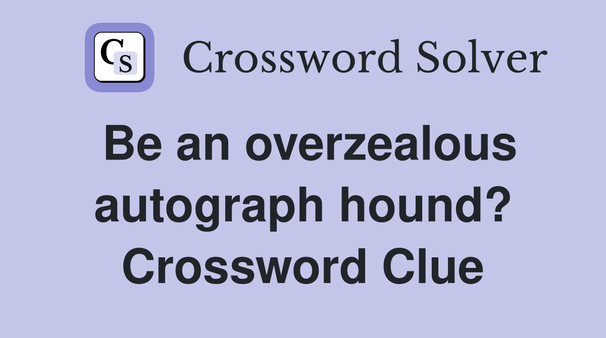 Be an overzealous autograph hound? Crossword Clue
